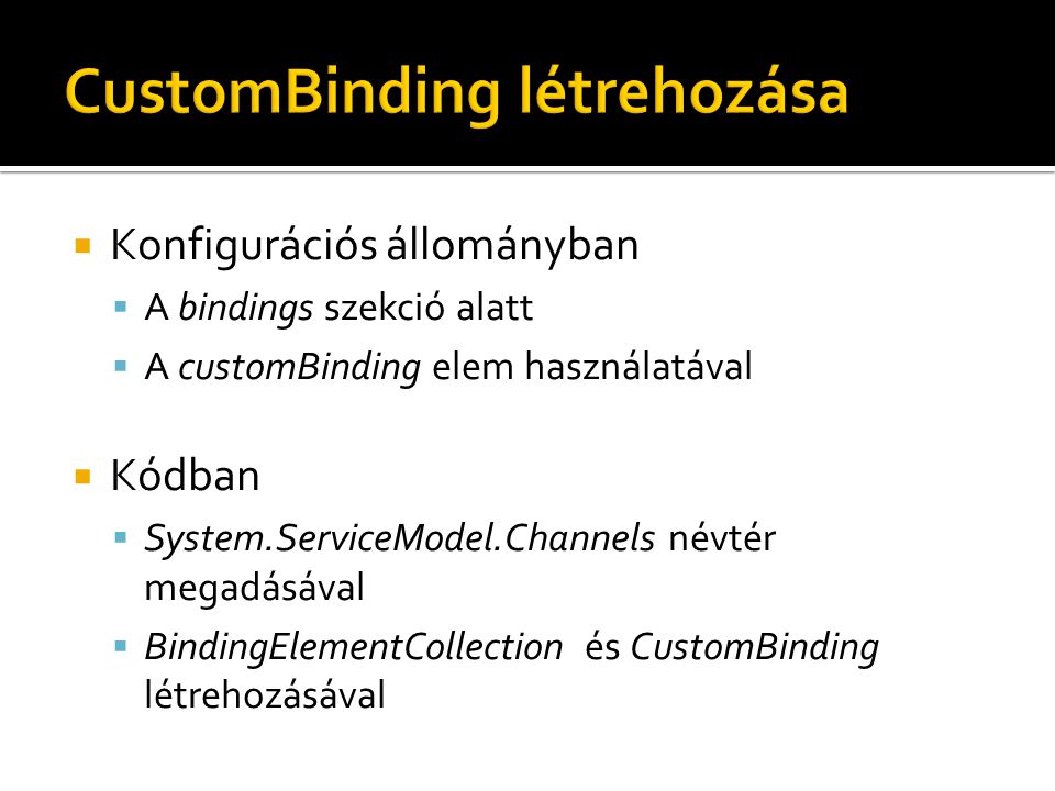  Konfigurációs állományban  A bindings szekció alatt  A customBinding elem használatával  Kódban  System.ServiceModel.Channels névtér megadásával  BindingElementCollection és CustomBinding létrehozásával