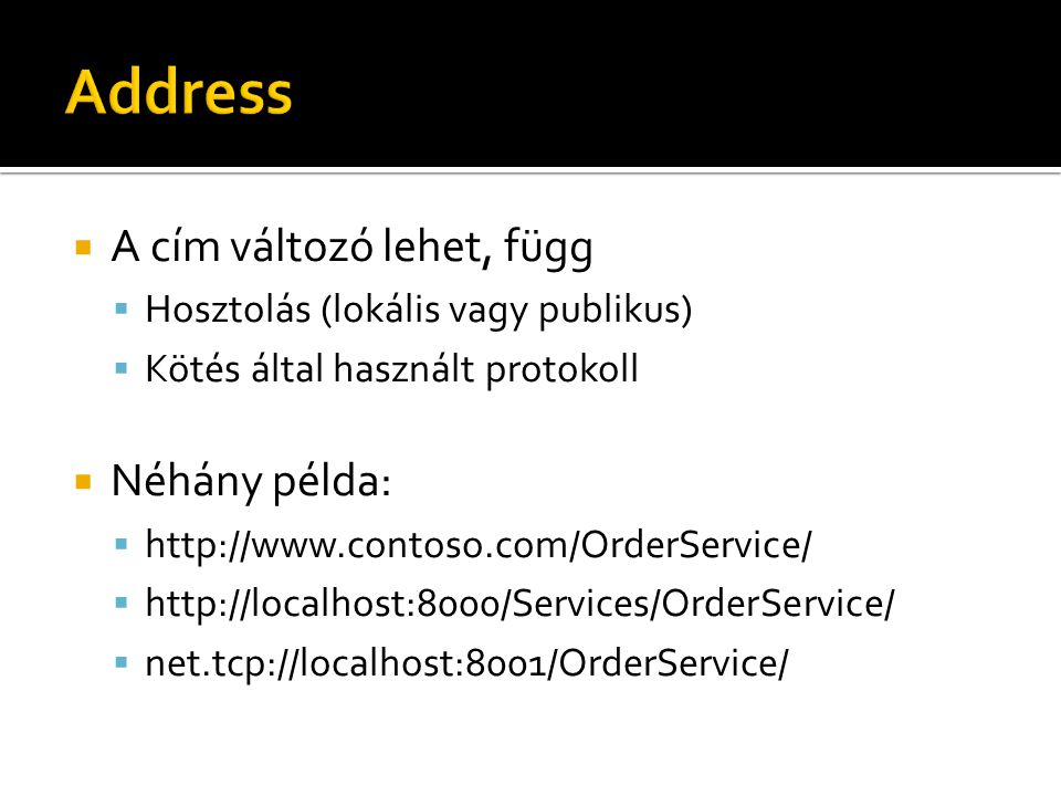  A cím változó lehet, függ  Hosztolás (lokális vagy publikus)  Kötés által használt protokoll  Néhány példa:        net.tcp://localhost:8001/OrderService/