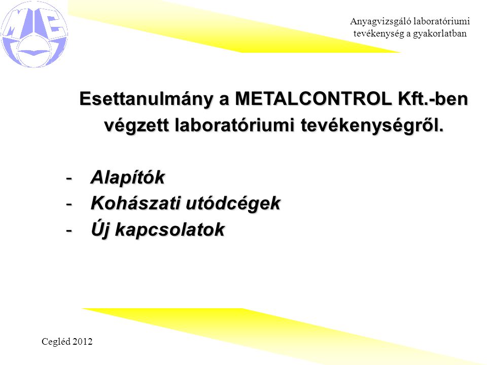 Cegléd 2012 Anyagvizsgáló laboratóriumi tevékenység a gyakorlatban Esettanulmány a METALCONTROL Kft.-ben végzett laboratóriumi tevékenységről.