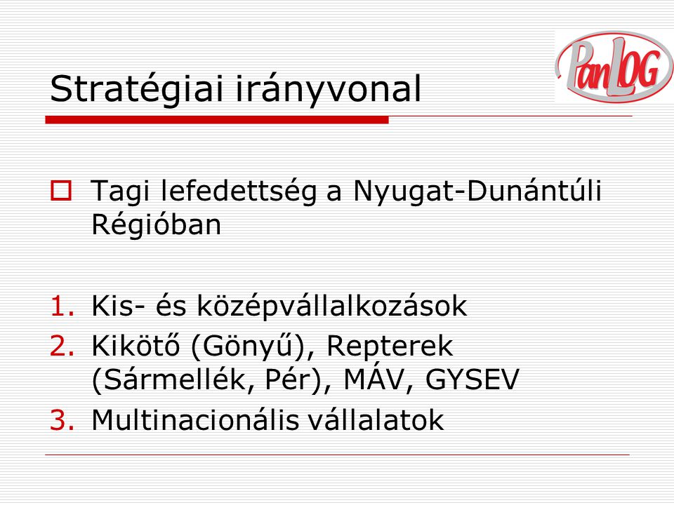 Stratégiai irányvonal  Tagi lefedettség a Nyugat-Dunántúli Régióban 1.Kis- és középvállalkozások 2.Kikötő (Gönyű), Repterek (Sármellék, Pér), MÁV, GYSEV 3.Multinacionális vállalatok