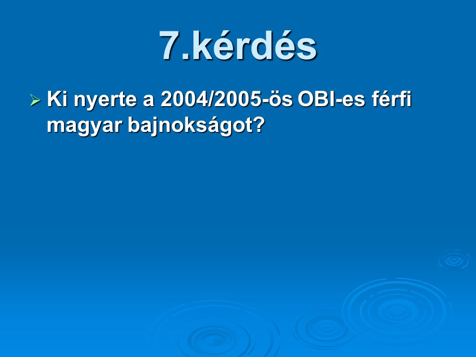 7.kérdés  Ki nyerte a 2004/2005-ös OBI-es férfi magyar bajnokságot