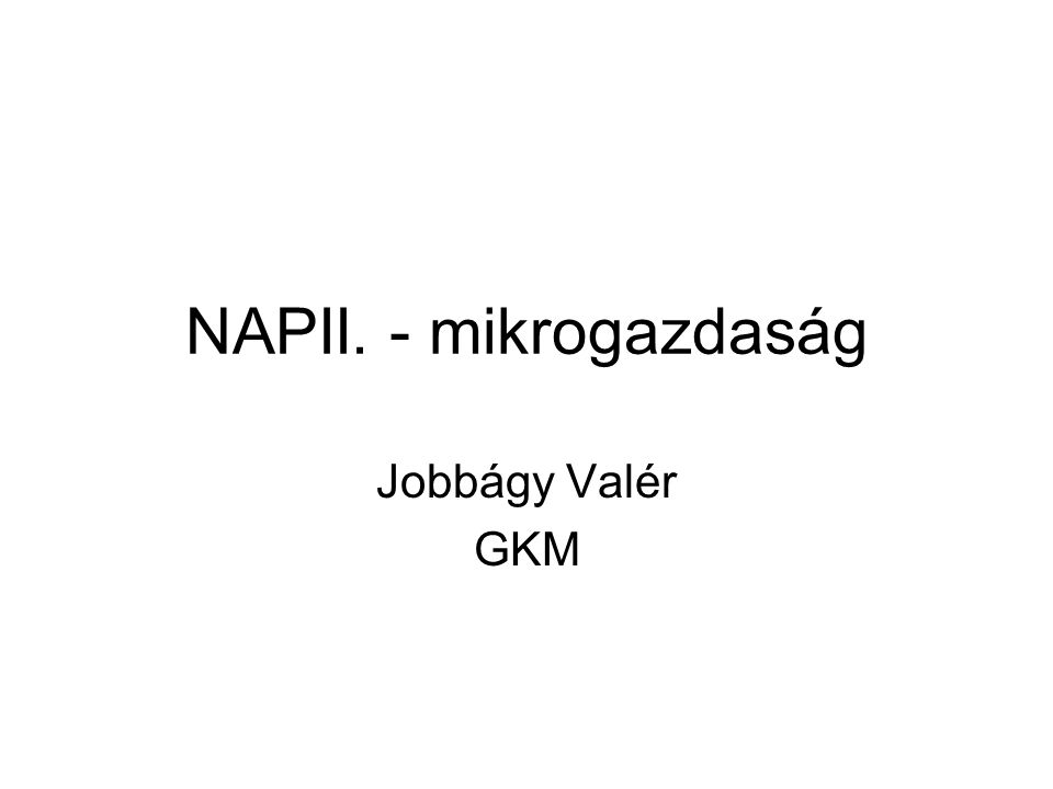 NAPII. - mikrogazdaság Jobbágy Valér GKM