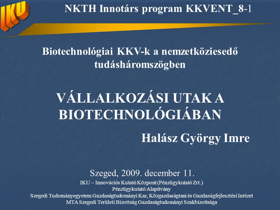 Biotechnológiai KKV-k a nemzetköziesedő tudásháromszögben VÁLLALKOZÁSI UTAK A BIOTECHNOLÓGIÁBAN Halász György Imre Szeged, 2009.