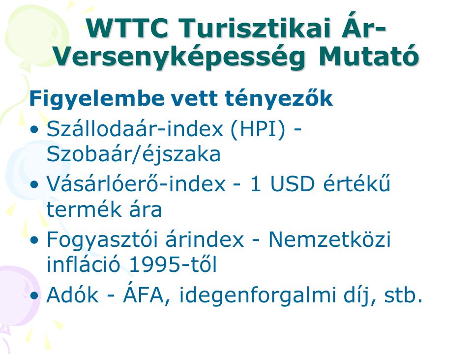 WTTC Turisztikai Ár- Versenyképesség Mutató Figyelembe vett tényezők Szállodaár-index (HPI) - Szobaár/éjszaka Vásárlóerő-index - 1 USD értékű termék ára Fogyasztói árindex - Nemzetközi infláció 1995-től Adók - ÁFA, idegenforgalmi díj, stb.