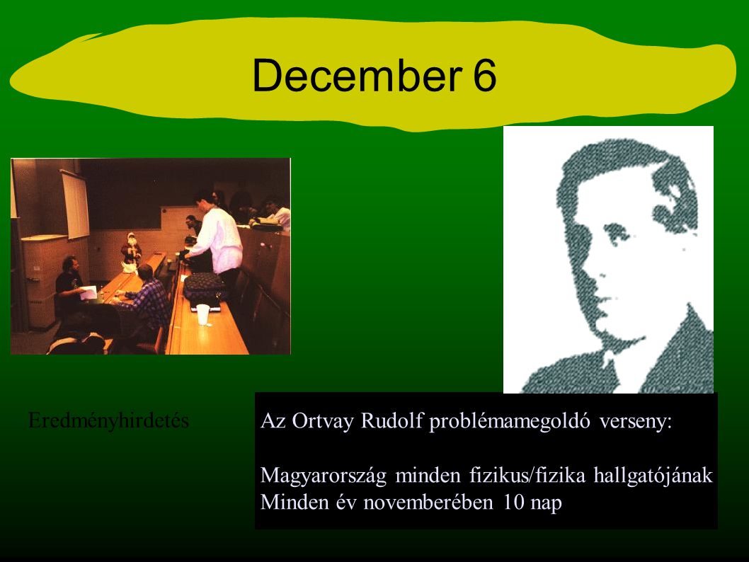 December 6 Az Ortvay Rudolf problémamegoldó verseny: Magyarország minden fizikus/fizika hallgatójának Minden év novemberében 10 nap Eredményhirdetés
