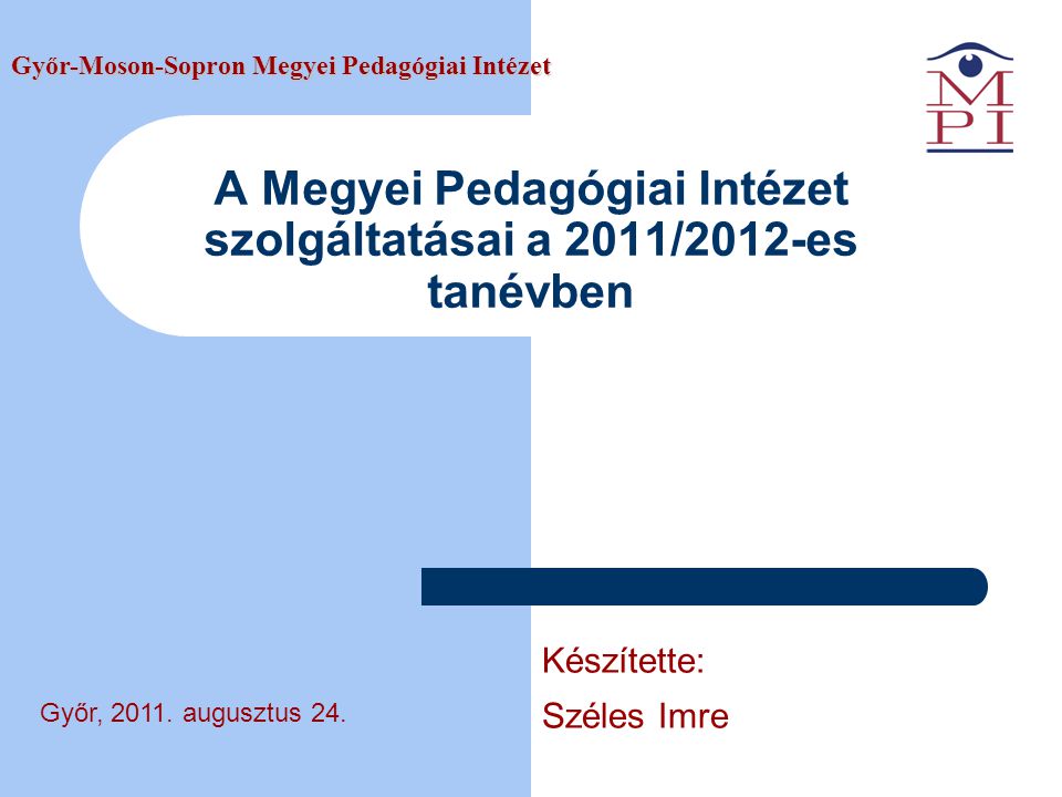 A Megyei Pedagógiai Intézet szolgáltatásai a 2011/2012-es tanévben Győr-Moson-Sopron Megyei Pedagógiai Intézet Győr, 2011.
