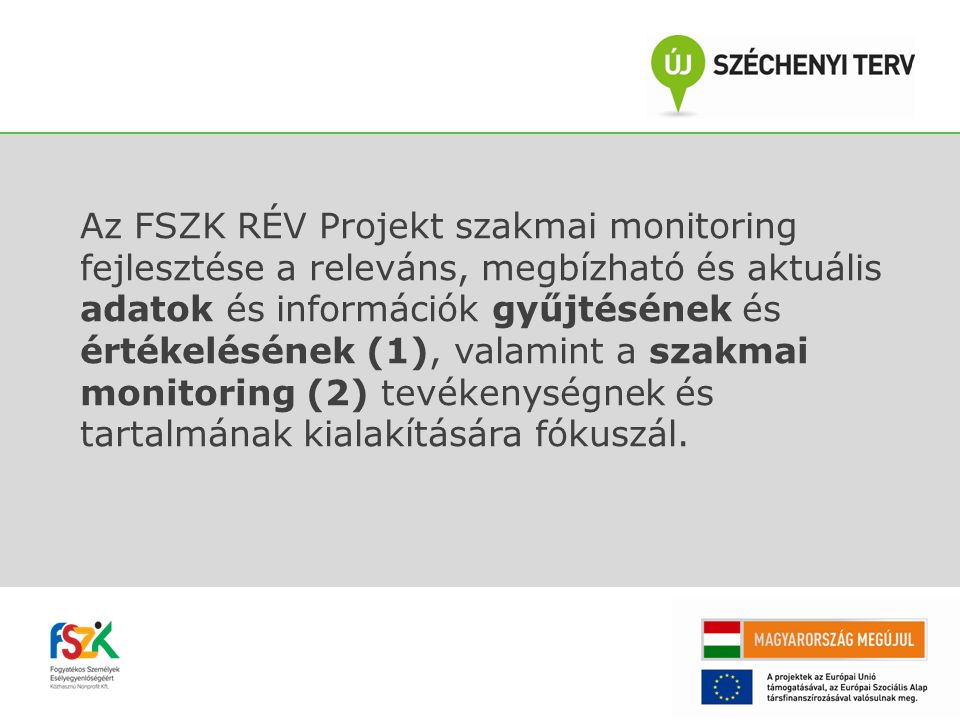 Az FSZK RÉV Projekt szakmai monitoring fejlesztése a releváns, megbízható és aktuális adatok és információk gyűjtésének és értékelésének (1), valamint a szakmai monitoring (2) tevékenységnek és tartalmának kialakítására fókuszál.