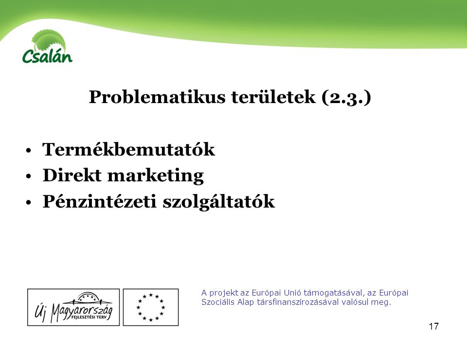 17 Problematikus területek (2.3.) Termékbemutatók Direkt marketing Pénzintézeti szolgáltatók A projekt az Európai Unió támogatásával, az Európai Szociális Alap társfinanszírozásával valósul meg.