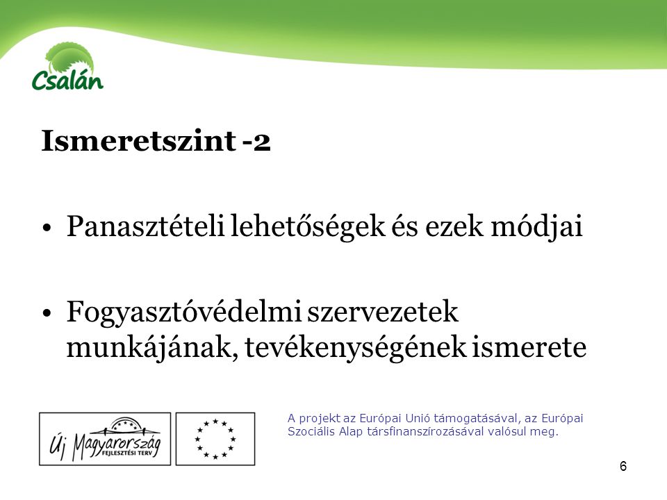 6 Ismeretszint -2 Panasztételi lehetőségek és ezek módjai Fogyasztóvédelmi szervezetek munkájának, tevékenységének ismerete A projekt az Európai Unió támogatásával, az Európai Szociális Alap társfinanszírozásával valósul meg.