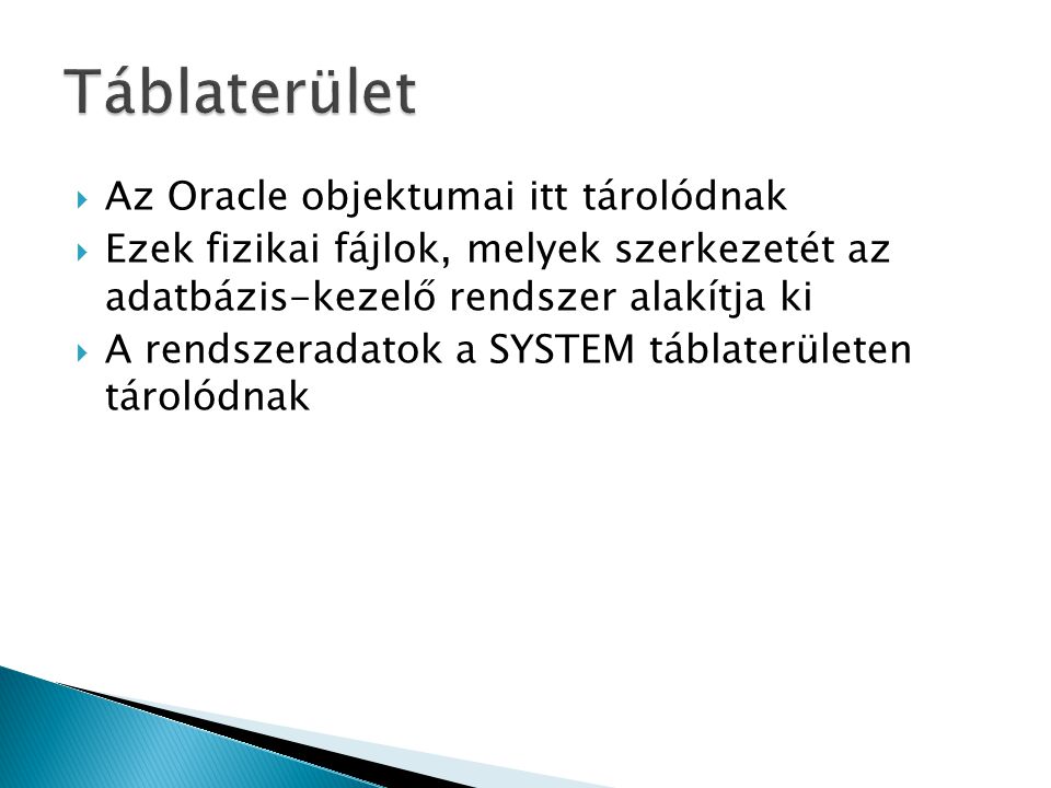  Az Oracle objektumai itt tárolódnak  Ezek fizikai fájlok, melyek szerkezetét az adatbázis-kezelő rendszer alakítja ki  A rendszeradatok a SYSTEM táblaterületen tárolódnak