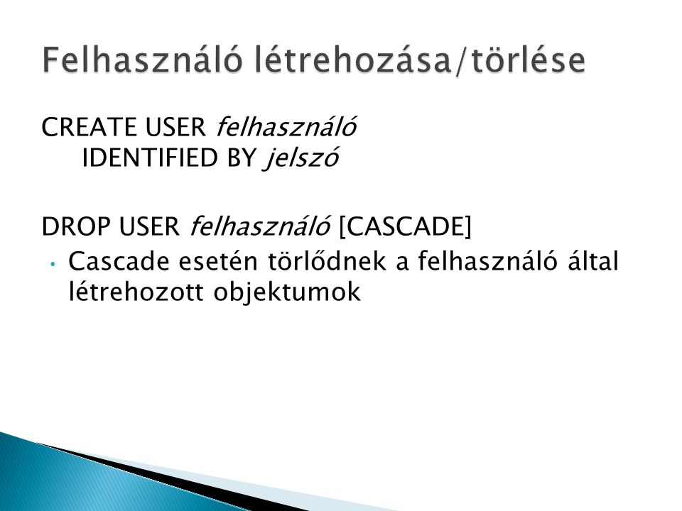 CREATE USER felhasználó IDENTIFIED BY jelszó DROP USER felhasználó [CASCADE] Cascade esetén törlődnek a felhasználó által létrehozott objektumok