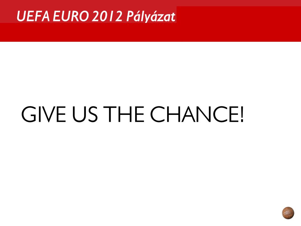 UEFA EURO 2012 Pályázat GIVE US THE CHANCE!
