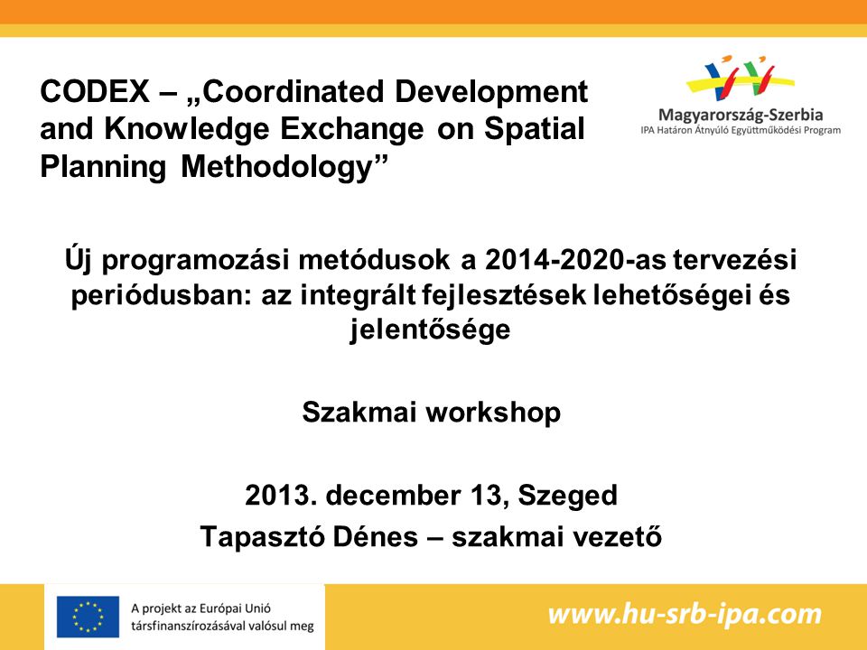 CODEX – „Coordinated Development and Knowledge Exchange on Spatial Planning Methodology Új programozási metódusok a as tervezési periódusban: az integrált fejlesztések lehetőségei és jelentősége Szakmai workshop 2013.