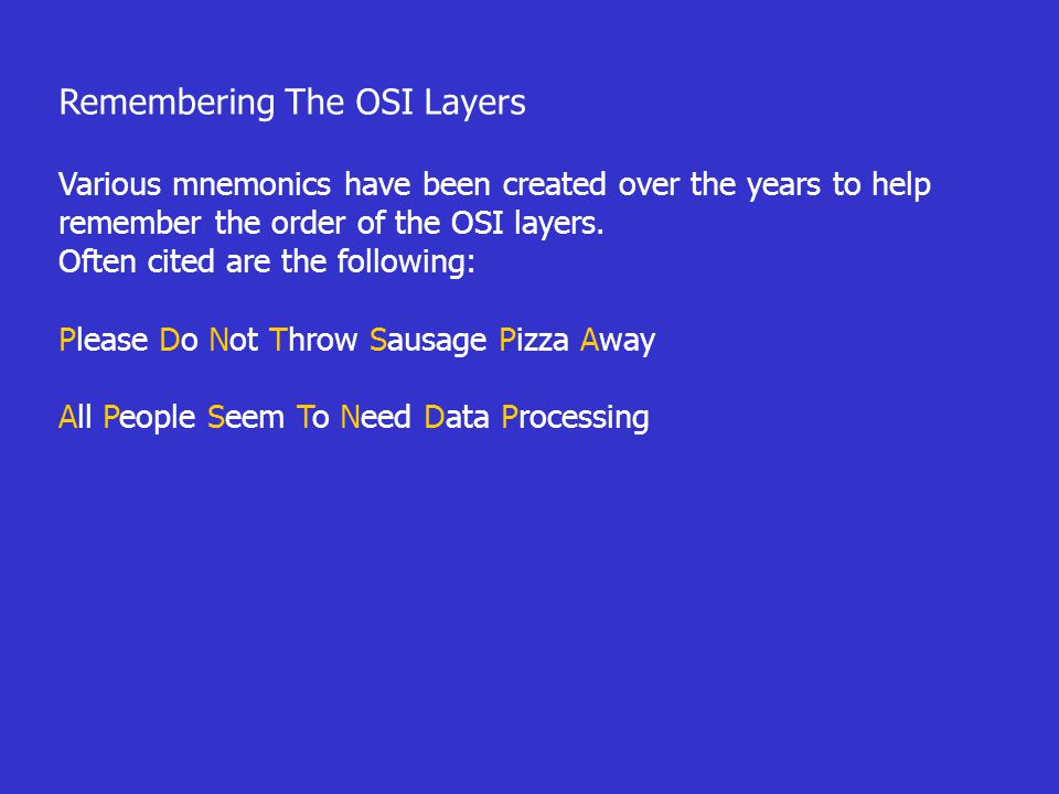Remembering The OSI Layers Various mnemonics have been created over the years to help remember the order of the OSI layers.