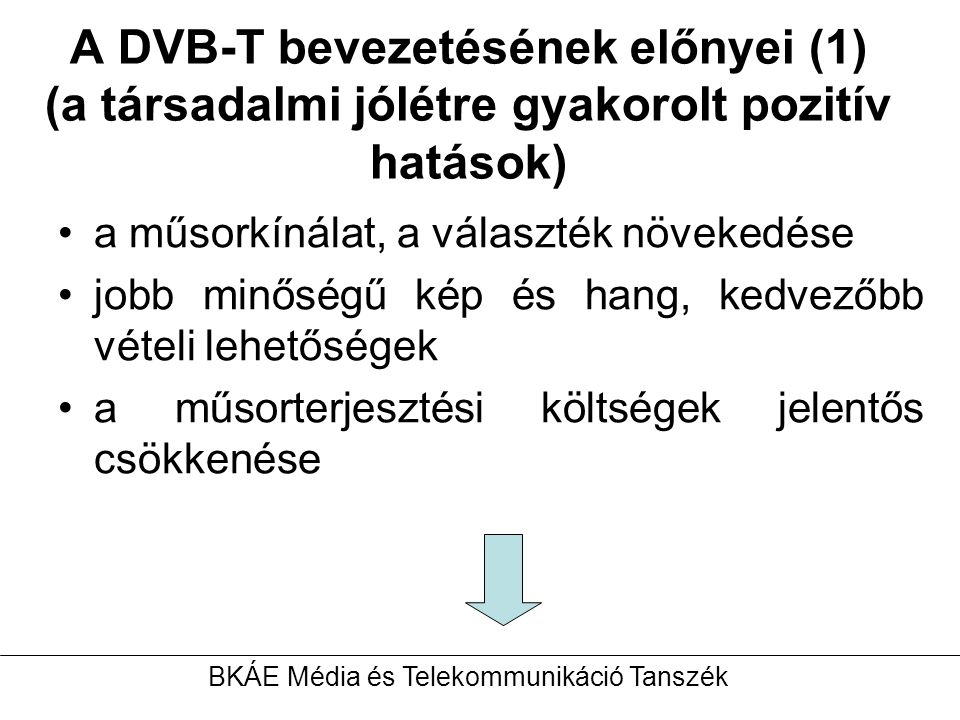 A DVB-T bevezetésének előnyei (1) (a társadalmi jólétre gyakorolt pozitív hatások) a műsorkínálat, a választék növekedése jobb minőségű kép és hang, kedvezőbb vételi lehetőségek a műsorterjesztési költségek jelentős csökkenése BKÁE Média és Telekommunikáció Tanszék