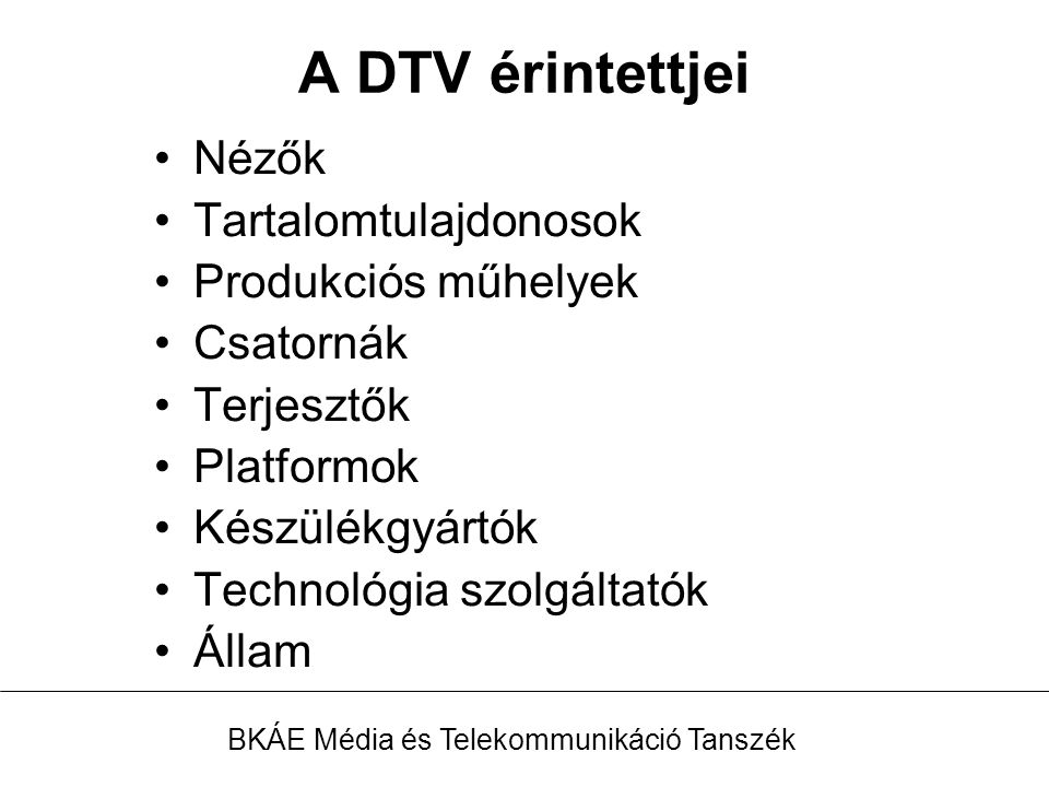 A DTV érintettjei Nézők Tartalomtulajdonosok Produkciós műhelyek Csatornák Terjesztők Platformok Készülékgyártók Technológia szolgáltatók Állam BKÁE Média és Telekommunikáció Tanszék