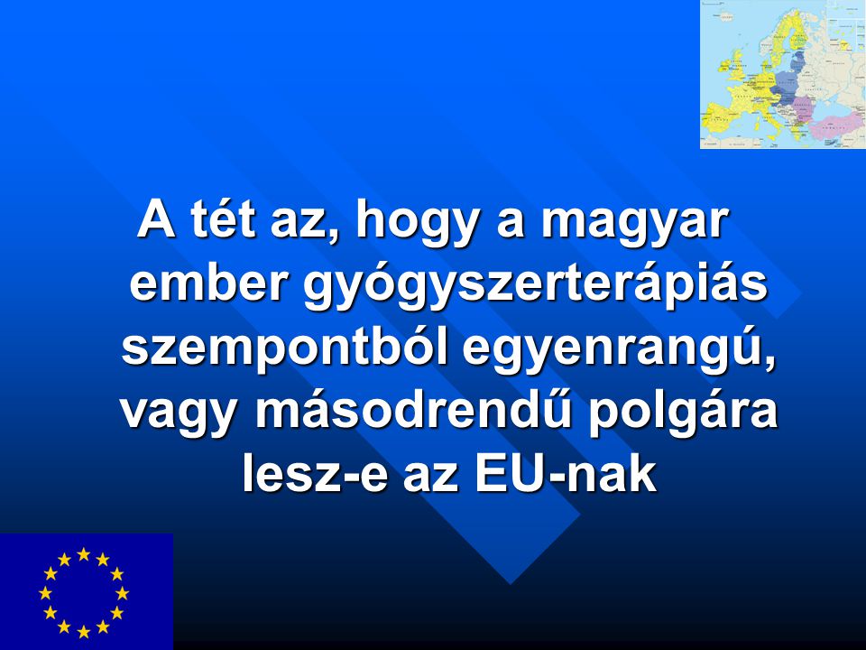 A tét az, hogy a magyar ember gyógyszerterápiás szempontból egyenrangú, vagy másodrendű polgára lesz-e az EU-nak