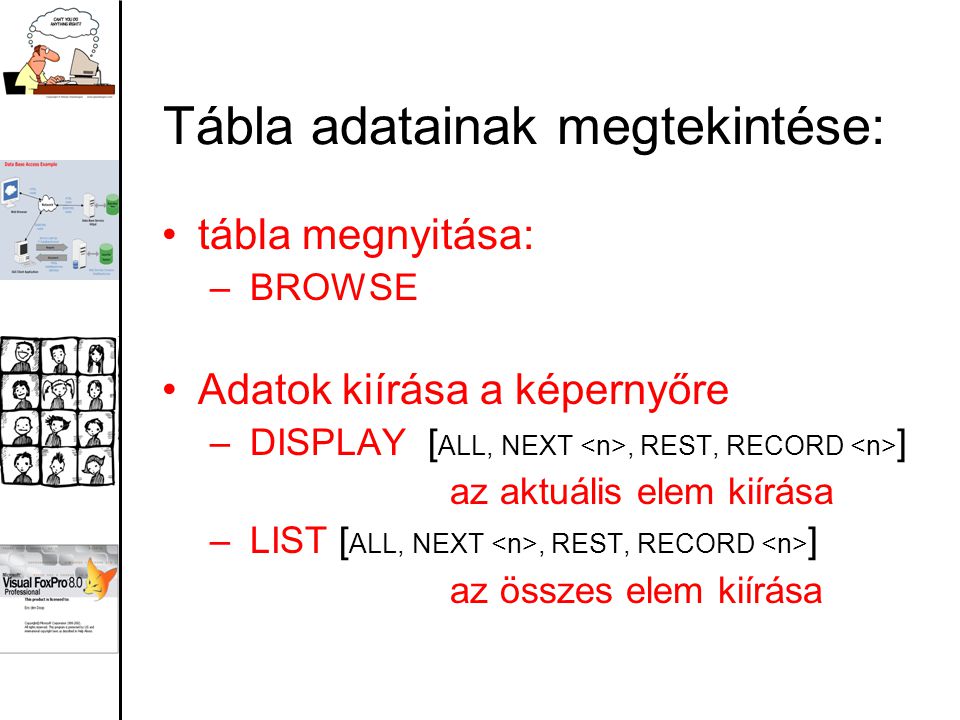 Tábla adatainak megtekintése: tábla megnyitása: – BROWSE Adatok kiírása a képernyőre – DISPLAY [ ALL, NEXT, REST, RECORD ] az aktuális elem kiírása – LIST [ ALL, NEXT, REST, RECORD ] az összes elem kiírása