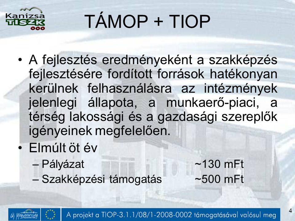 4 TÁMOP + TIOP A fejlesztés eredményeként a szakképzés fejlesztésére fordított források hatékonyan kerülnek felhasználásra az intézmények jelenlegi állapota, a munkaerő-piaci, a térség lakossági és a gazdasági szereplők igényeinek megfelelően.