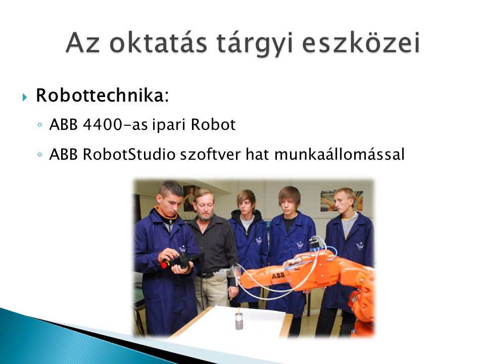  Robottechnika: ◦ ABB 4400-as ipari Robot ◦ ABB RobotStudio szoftver hat munkaállomással