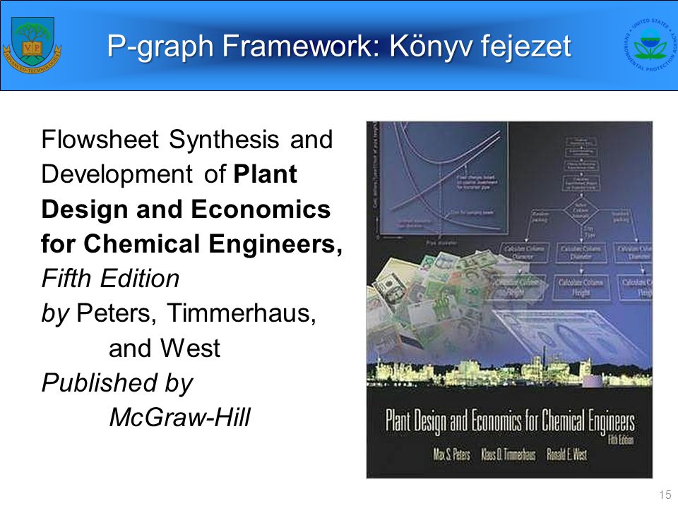 P-graph Framework: Könyv fejezet Flowsheet Synthesis and Development of Plant Design and Economics for Chemical Engineers, Fifth Edition by Peters, Timmerhaus, and West Published by McGraw-Hill 15