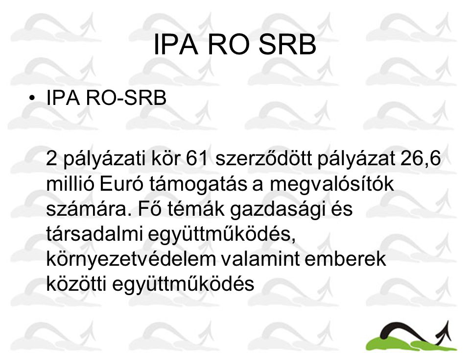 IPA RO SRB IPA RO-SRB 2 pályázati kör 61 szerződött pályázat 26,6 millió Euró támogatás a megvalósítók számára.