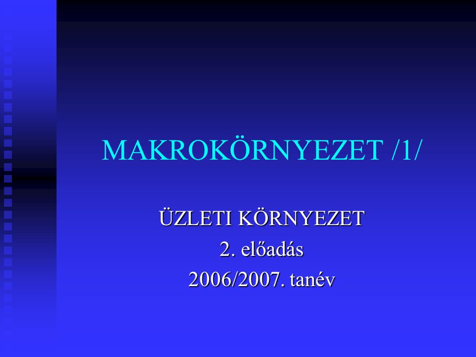MAKROKÖRNYEZET /1/ ÜZLETI KÖRNYEZET 2. előadás 2006/2007. tanév