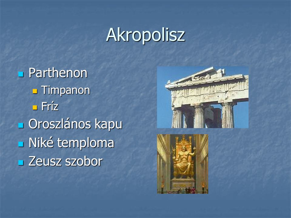 Akropolisz Parthenon Parthenon Timpanon Timpanon Fríz Fríz Oroszlános kapu Oroszlános kapu Niké temploma Niké temploma Zeusz szobor Zeusz szobor