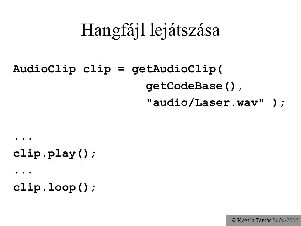 © Kozsik Tamás Hangfájl lejátszása AudioClip clip = getAudioClip( getCodeBase(), audio/Laser.wav );...