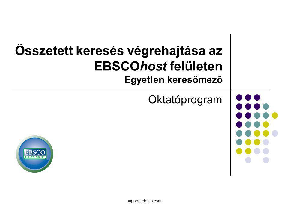 support.ebsco.com Összetett keresés végrehajtása az EBSCOhost felületen Egyetlen keresőmező Oktatóprogram