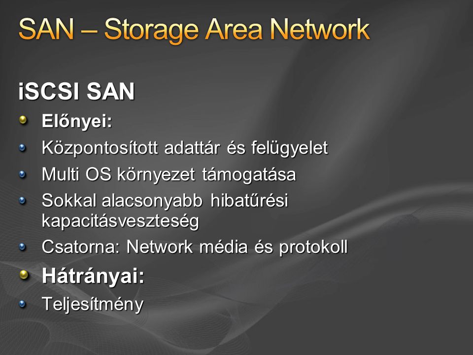 iSCSI SAN Előnyei: Központosított adattár és felügyelet Multi OS környezet támogatása Sokkal alacsonyabb hibatűrési kapacitásveszteség Csatorna: Network média és protokoll Hátrányai:Teljesítmény