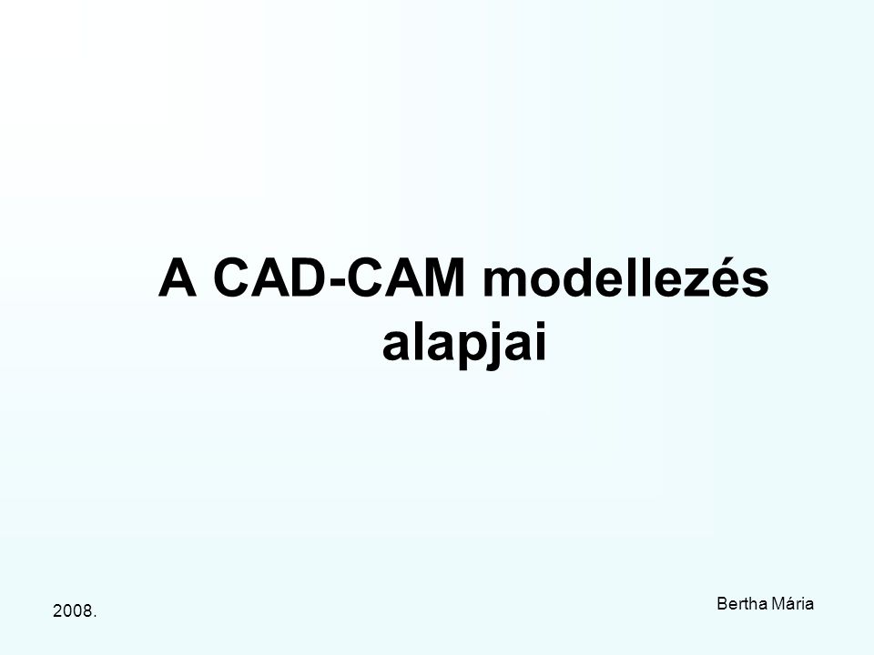2008. Bertha Mária A CAD-CAM modellezés alapjai