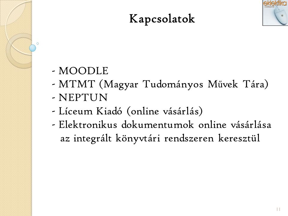 11 Kapcsolatok - MOODLE - MTMT (Magyar Tudományos M ű vek Tára) - NEPTUN - Líceum Kiadó (online vásárlás) - Elektronikus dokumentumok online vásárlása az integrált könyvtári rendszeren keresztül