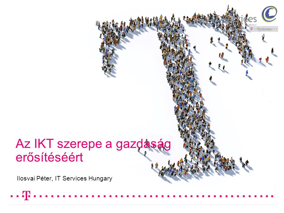 Az IKT szerepe a gazdaság erősítéséért Ilosvai Péter, IT Services Hungary