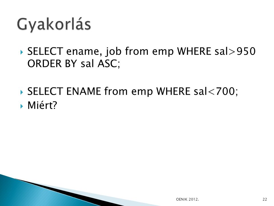  SELECT ename, job from emp WHERE sal>950 ORDER BY sal ASC;  SELECT ENAME from emp WHERE sal<700;  Miért.