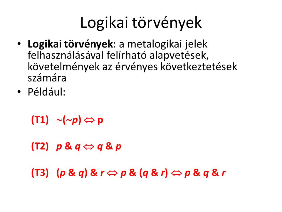 Logikai törvények Logikai törvények: a metalogikai jelek felhasználásával felírható alapvetések, követelmények az érvényes következtetések számára Például: (T1)  (  p)  p (T2) p & q  q & p (T3) (p & q) & r  p & (q & r)  p & q & r