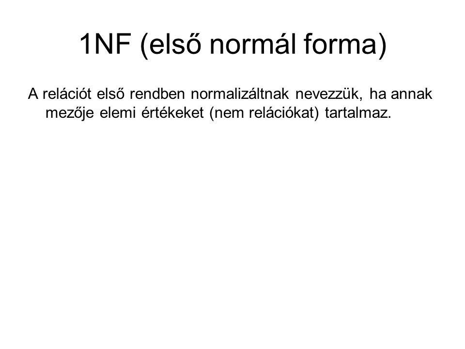 1NF (első normál forma) A relációt első rendben normalizáltnak nevezzük, ha annak mezője elemi értékeket (nem relációkat) tartalmaz.