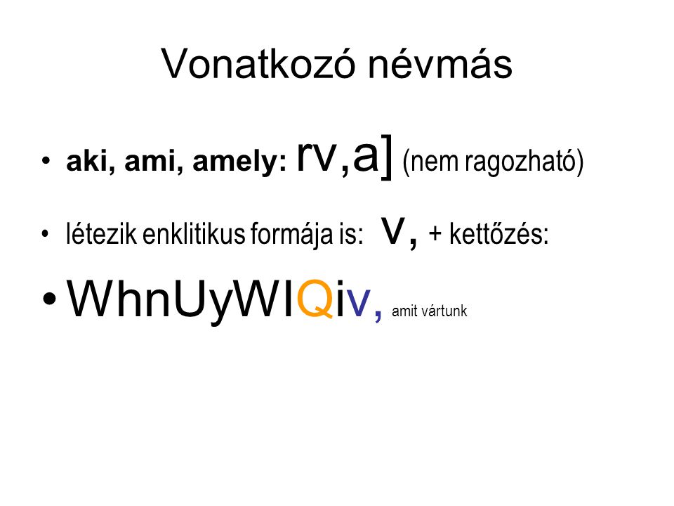 Vonatkozó névmás aki, ami, amely: rv,a] (nem ragozható) létezik enklitikus formája is: v, + kettőzés: WhnUyWIQiv, amit vártunk
