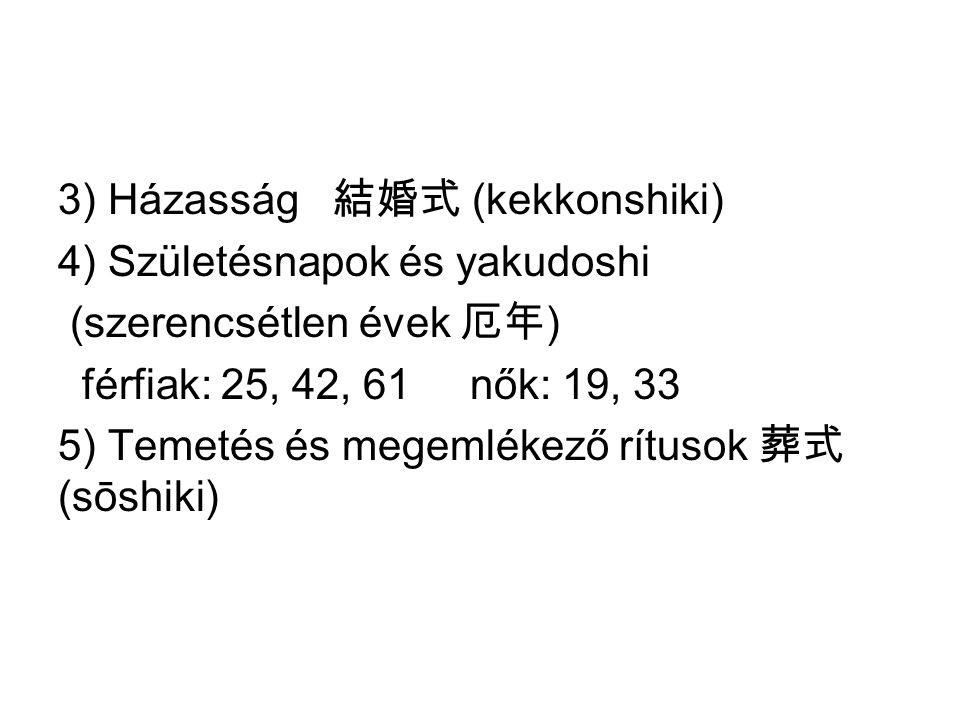 3) Házasság 結婚式 (kekkonshiki) 4) Születésnapok és yakudoshi (szerencsétlen évek 厄年 ) férfiak: 25, 42, 61 nők: 19, 33 5) Temetés és megemlékező rítusok 葬式 (sōshiki)