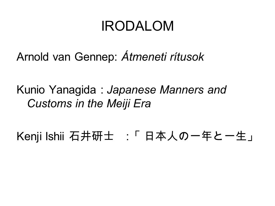 IRODALOM Arnold van Gennep: Átmeneti rítusok Kunio Yanagida : Japanese Manners and Customs in the Meiji Era Kenji Ishii 石井研士 : 「 日本人の一年と一生」