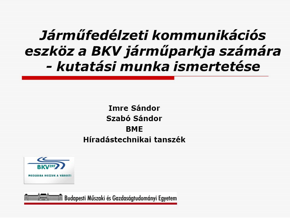 Járműfedélzeti kommunikációs eszköz a BKV járműparkja számára - kutatási munka ismertetése Imre Sándor Szabó Sándor BME Híradástechnikai tanszék