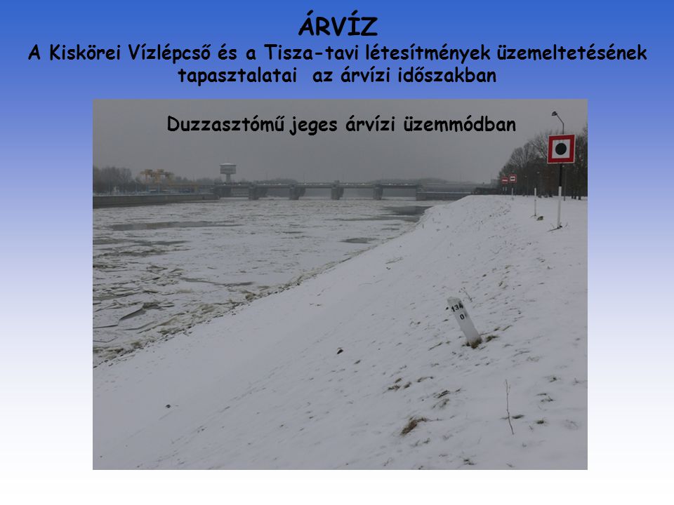 ÁRVÍZ A Kiskörei Vízlépcső és a Tisza-tavi létesítmények üzemeltetésének tapasztalatai az árvízi időszakban Duzzasztómű jeges árvízi üzemmódban