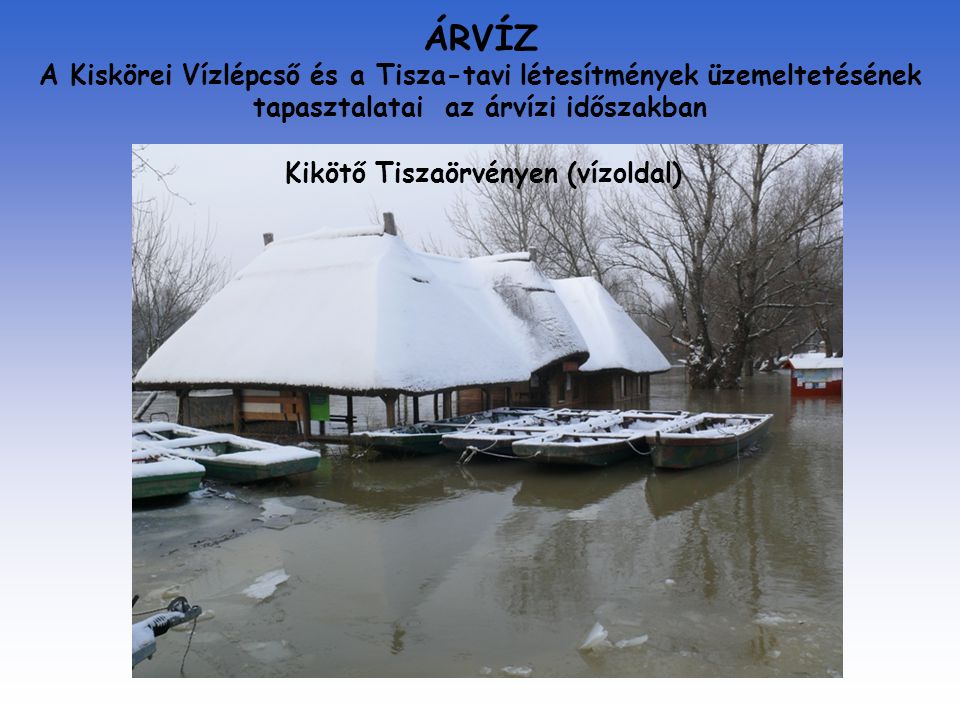 ÁRVÍZ A Kiskörei Vízlépcső és a Tisza-tavi létesítmények üzemeltetésének tapasztalatai az árvízi időszakban Kikötő Tiszaörvényen (vízoldal)