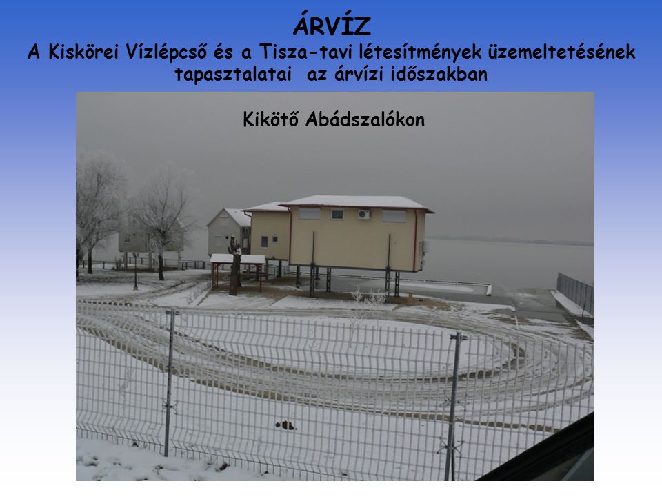 ÁRVÍZ A Kiskörei Vízlépcső és a Tisza-tavi létesítmények üzemeltetésének tapasztalatai az árvízi időszakban Kikötő Abádszalókon