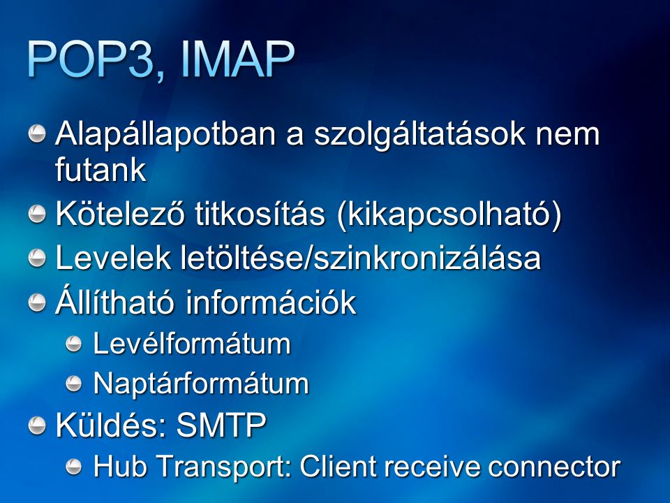 Alapállapotban a szolgáltatások nem futank Kötelező titkosítás (kikapcsolható) Levelek letöltése/szinkronizálása Állítható információk LevélformátumNaptárformátum Küldés: SMTP Hub Transport: Client receive connector