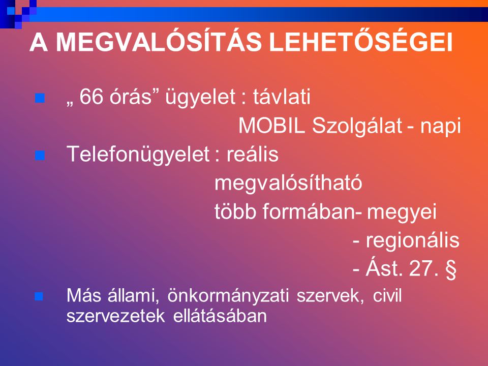 A MEGVALÓSÍTÁS LEHETŐSÉGEI „ 66 órás ügyelet : távlati MOBIL Szolgálat - napi Telefonügyelet : reális megvalósítható több formában- megyei - regionális - Ást.