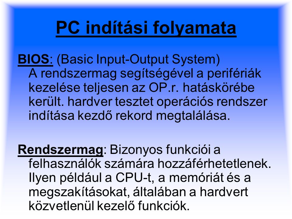 PC indítási folyamata BIOS: (Basic Input-Output System) A rendszermag segítségével a perifériák kezelése teljesen az OP.r.