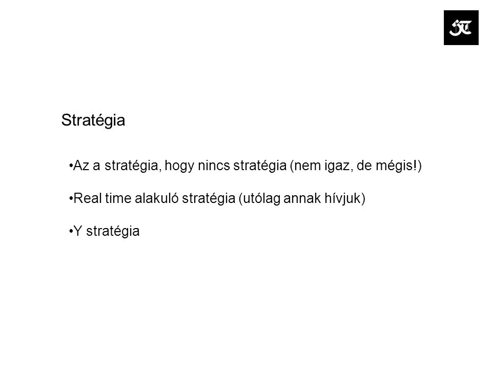 Stratégia Az a stratégia, hogy nincs stratégia (nem igaz, de mégis!) Real time alakuló stratégia (utólag annak hívjuk) Y stratégia
