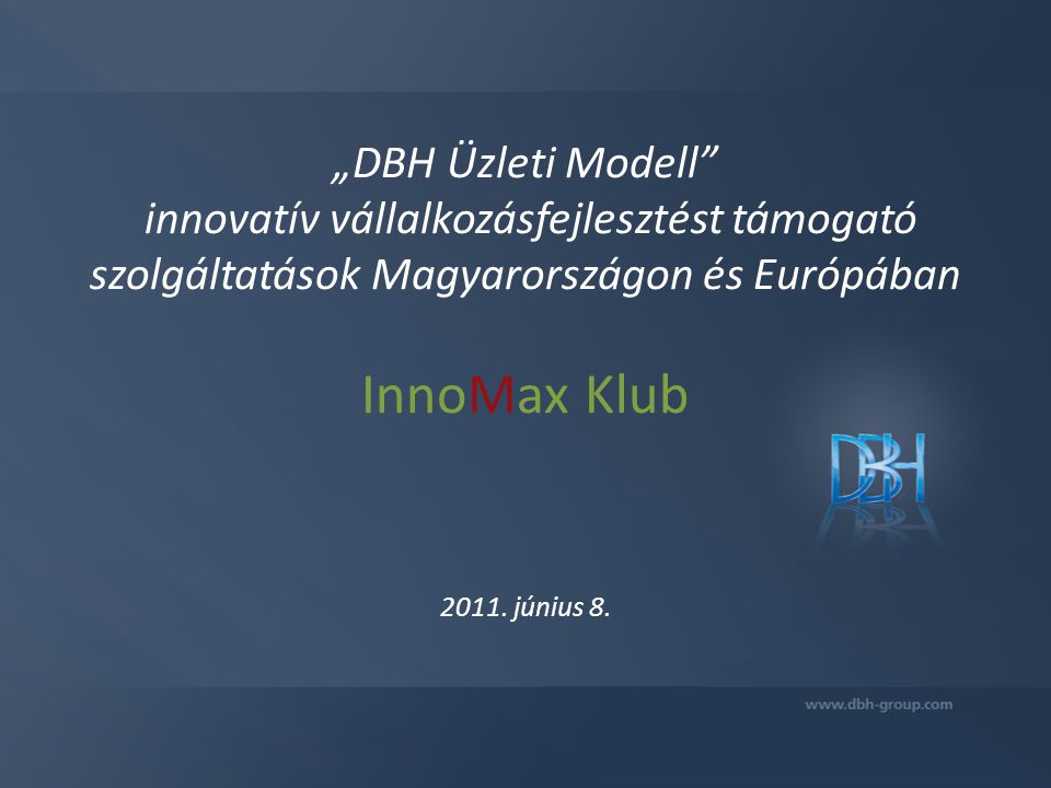 „DBH Üzleti Modell innovatív vállalkozásfejlesztést támogató szolgáltatások Magyarországon és Európában InnoMax Klub 2011.