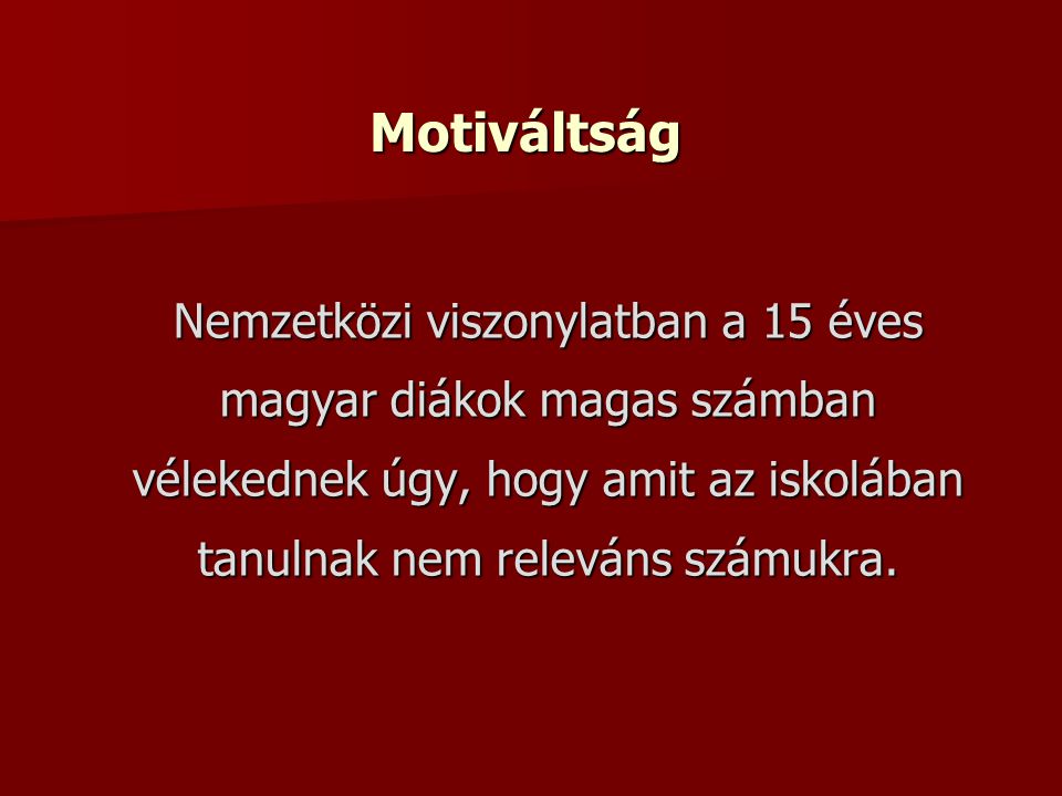 Motiváltság Nemzetközi viszonylatban a 15 éves magyar diákok magas számban vélekednek úgy, hogy amit az iskolában tanulnak nem releváns számukra.